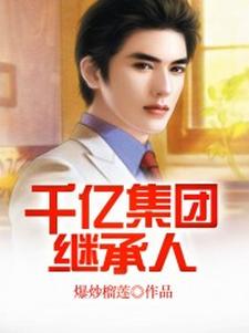 已完结小说《千亿集团继承人》章节在线阅读