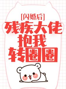 闪婚后，残疾大佬抱我转圈圈小说最新更新在哪里？免费在线看
