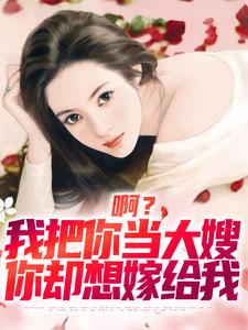 小说《啊？我把你当大嫂，你却想嫁给我》章节免费阅读