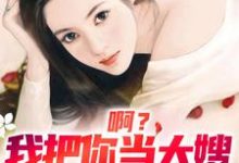 啊?我把你当大嫂,你却想嫁给我小说最新章节在哪里可以读到?-书格格