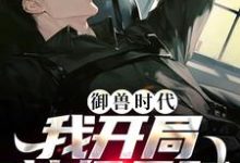 御兽时代,我开局神级天赋小说有没有完结版在线?-书格格