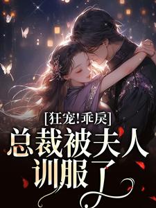 狂宠！乖戾总裁被夫人训服了小说有没有完整的免费版本在线阅读？