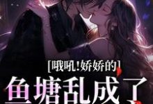 哦吼!娇娇的鱼塘乱成了一锅粥周梵音宋知临在线章节免费阅读-书格格