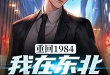 重回1984:我在东北打猎发家小说全文哪里可以免费看?-书格格