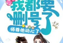 攻略任务:我都要删号了,师尊他动心了?免费阅读,攻略任务:我都要删号了,师尊他动心了?章节目录-书格格