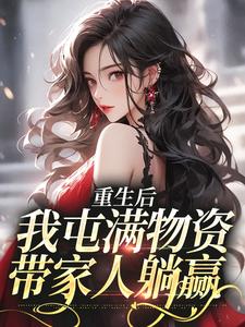 重生后，我屯满物资带家人躺赢糖糖，重生后，我屯满物资带家人躺赢小说免费阅读