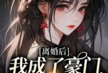 离婚后,我成了豪门团宠千金小说有没有完整的免费版本在线阅读?-书格格