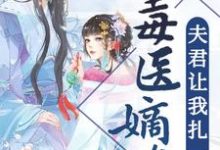 顾七月宇文铭修的故事在哪本书里？免费阅读毒医嫡女：夫君让我扎一下-书格格