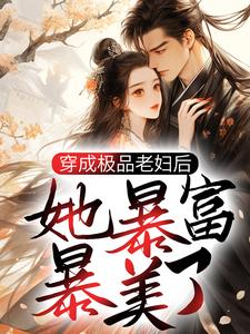 穿成极品老妇后，她暴富暴美了小说，穿成极品老妇后，她暴富暴美了最新章节