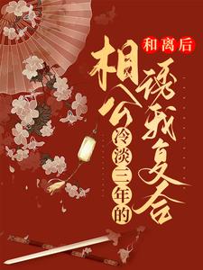 和离后，冷淡三年的相公诱我复合这本小说完结了吗？免费查看最新章节