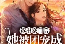 逐出家门后,她被团宠成顶级豪门小说最新更新在哪里?免费在线看-书格格