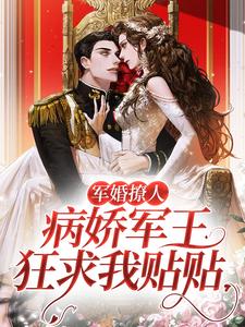 已完结小说《军婚撩人，病娇军王狂求我贴贴》最新章节