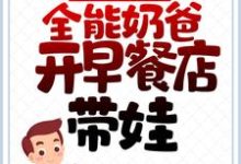 离婚后,全能奶爸开早餐店带娃最新章节,离婚后,全能奶爸开早餐店带娃章节在线阅读-书格格