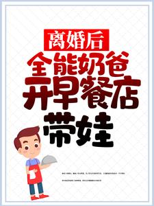 离婚后，全能奶爸开早餐店带娃最新章节，离婚后，全能奶爸开早餐店带娃章节在线阅读