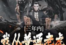三年内,我从普通老虎成为妖尊这本小说在哪里可以看?哪里有免费试读章节?-书格格