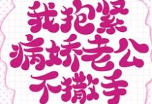 重生的我抱紧病娇老公不撒手小说完结了吗?在哪里可以免费读到?-书格格
