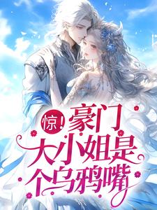 惊！豪门大小姐是个乌鸦嘴小说最新更新在哪里？免费在线看