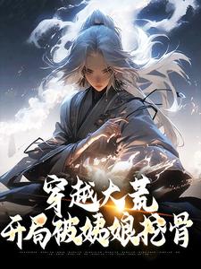 小说《穿越大荒：开局被姨娘挖骨》章节免费阅读