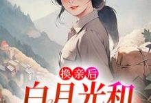 换亲后,白月光和男配HE了小说最新更新在哪里?免费在线看-书格格