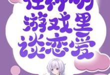 无限流:在神明游戏里谈恋爱小说完结版章节免费阅读-书格格