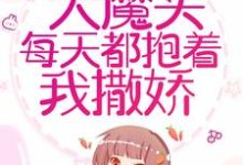 穿书后,大魔头每天都抱着我撒娇小说最新章节在哪里可以读到?-书格格