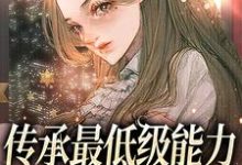 传承最低级能力,我靠种植逆袭小说完结了吗?在哪里可以免费读到?-书格格