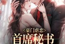 小说《豪门虐恋:首席秘书离职后他慌了》章节阅读-书格格