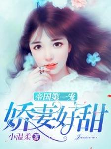 完结版《帝国第一宠：娇妻好甜》免费阅读