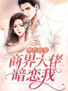 绝色娇宠：商界大佬暗恋我小说的所有章节都能在哪里免费读到？