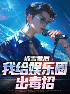 完结版《被雪藏后，我给娱乐圈出毒招》免费阅读