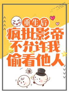 重生后，疯批影帝不允许我偷看他人这本小说完结了吗？免费查看最新章节