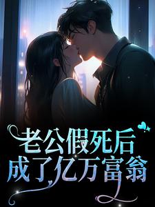 老公假死后，成了亿万富翁免费阅读，老公假死后，成了亿万富翁章节在线阅读