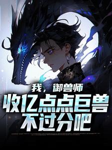 我，御兽师，收亿点点巨兽不过分吧小说，我，御兽师，收亿点点巨兽不过分吧章节在线阅读
