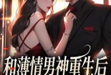 和薄情男神重生后,我不舔了小说最新章节在哪里可以读到?-书格格