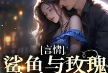 言情:鲨鱼与玫瑰的双向奔赴这本小说在哪里可以看?哪里有免费试读章节?-书格格