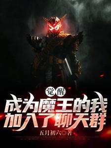 觉醒：成为魔王的我加入了聊天群免费阅读，觉醒：成为魔王的我加入了聊天群识趣