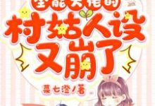 已完结小说《全能大佬的村姑人设又崩了》章节免费阅读-书格格