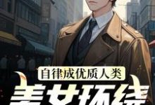 自律成优质人类，美女环绕为我折腰小说完结版章节免费阅读-书格格
