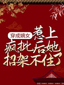 完结版《穿成嫡女，惹上疯批后她招架不住了》章节目录在线阅读