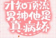 小说《错撩后，才知顶流男神他是真病娇》章节免费阅读-书格格