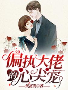 已完结小说《偏执大佬的心尖宠》在线章节阅读