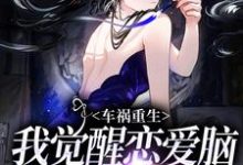 完结版《车祸重生:我觉醒恋爱脑攻陷自己》章节阅读-书格格