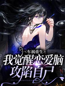 完结版《车祸重生：我觉醒恋爱脑攻陷自己》章节阅读
