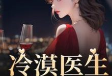 洛汐顾谨辰的完整故事在哪里?读冷漠医生倒追我小说-书格格