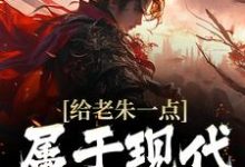 给老朱一点属于现代的震撼小说完结了吗?在哪里可以免费读到?-书格格