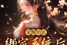 觉醒幼崽绑定系统后,我成女首富小说,觉醒幼崽绑定系统后,我成女首富最新章节-书格格