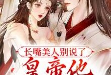 已完结小说《长嘴美人别说了,皇帝他又吃醋了》章节在线阅读-书格格