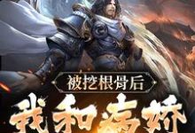 青冥浔水的完整故事在哪里?读被挖根骨后,我和病娇魔尊he了小说-书格格