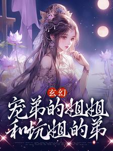 哪里能找到玄幻：宠弟的姐姐和坑姐的弟小说的最新更新和免费章节？