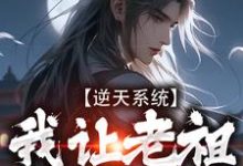 完结版《逆天系统,我让老祖帮我干活》免费阅读-书格格